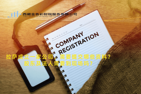 拉薩成立一家公司，需要提交哪些資料？股東及法人需要到現(xiàn)場嗎？