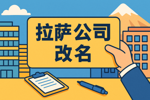 拉薩公司改名怎么操作？需要多長(zhǎng)時(shí)間？